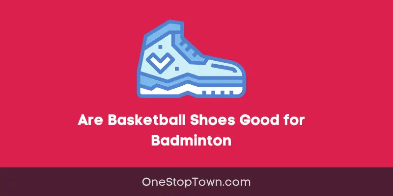 Are Basketball Shoes Good for Badminton